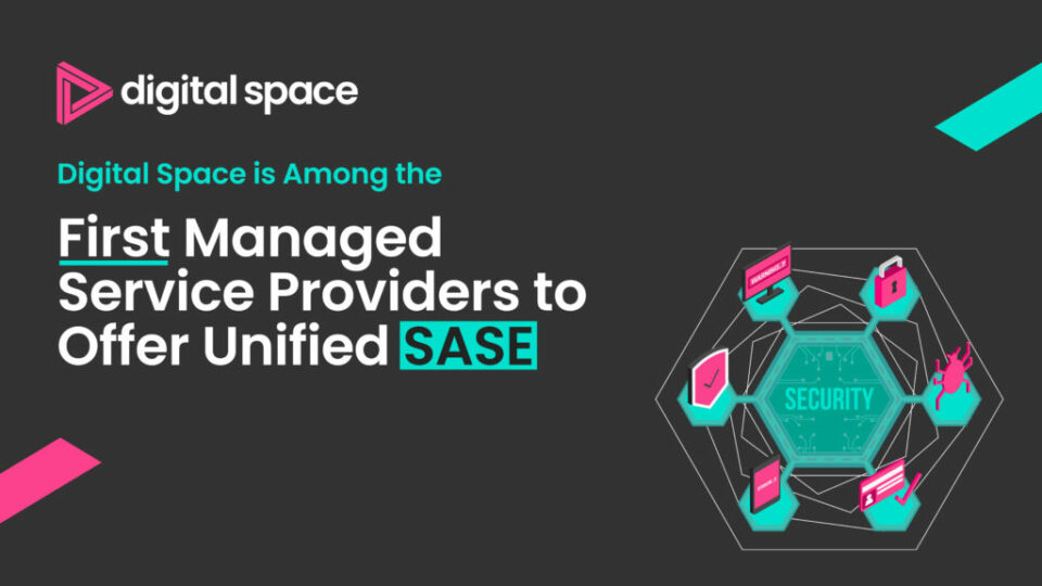 Digital Space is Among the First Managed Service Providers to Offer Unified SASE.